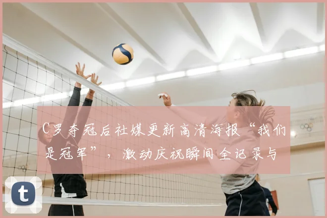 C罗夺冠后社媒更新高清海报“我们是冠军”，激动庆祝瞬间全记录与图片下载