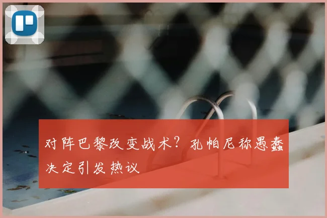 对阵巴黎改变战术？孔帕尼称愚蠢决定引发热议