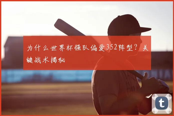 为什么世界杯强队偏爱352阵型？关键战术揭秘