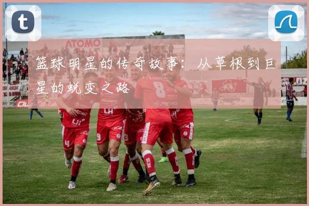 篮球明星的传奇故事：从草根到巨星的蜕变之路