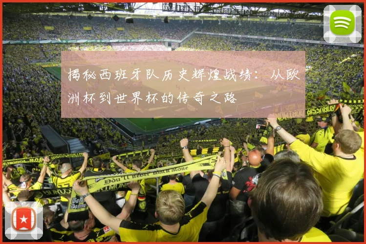 揭秘西班牙队历史辉煌战绩：从欧洲杯到世界杯的传奇之路