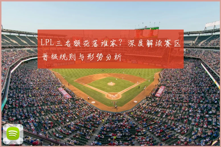 LPL三名额花落谁家？深度解读赛区晋级规则与形势分析