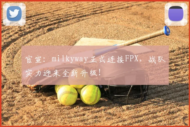 官宣：milkyway正式连接FPX，战队实力迎来全新升级！