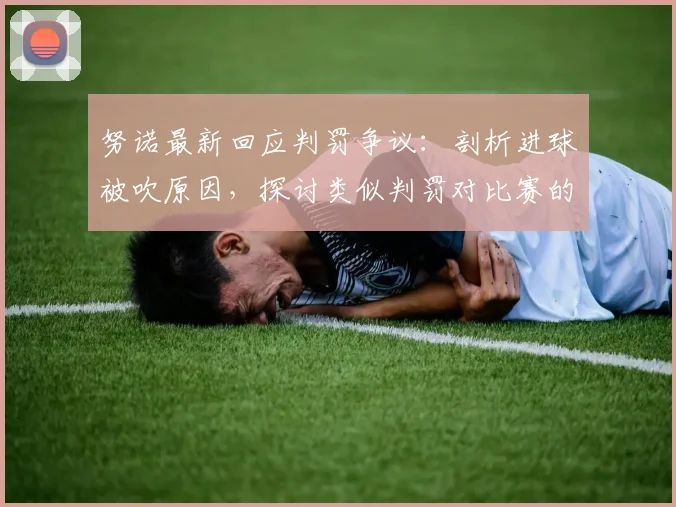 努诺最新回应判罚争议：剖析进球被吹原因，探讨类似判罚对比赛的长远困扰