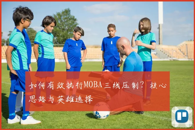 如何有效执行MOBA三线压制？核心思路与英雄选择