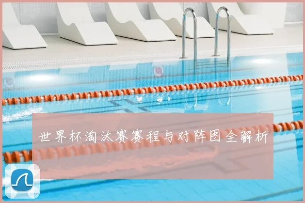 世界杯淘汰赛赛程与对阵图全解析