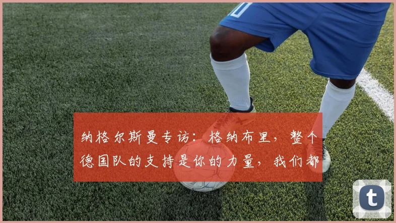 纳格尔斯曼专访：格纳布里，整个德国队的支持是你的力量，我们都期待你在2026年闪耀