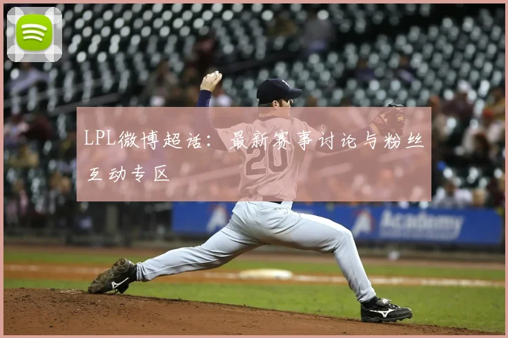 LPL微博超话：最新赛事讨论与粉丝互动专区