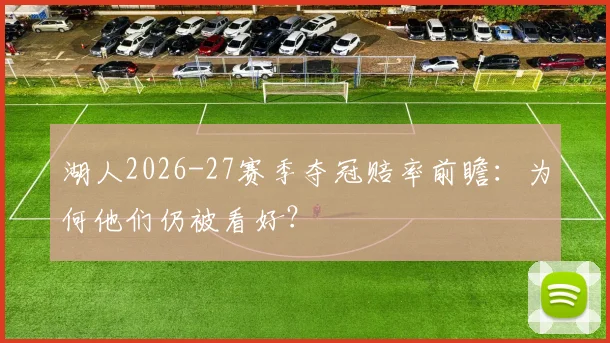 湖人2026-27赛季夺冠赔率前瞻：为何他们仍被看好？