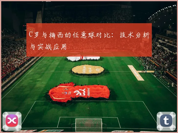 C罗与梅西的任意球对比：技术分析与实战应用