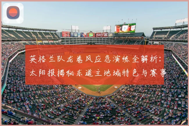 英格兰队龙卷风应急演练全解析：太阳报揭秘东道主地域特色与赛事安全指南