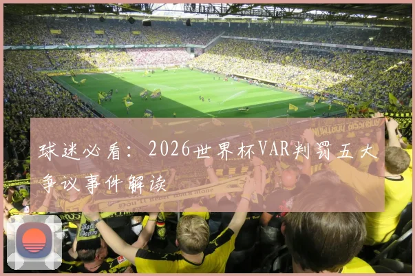 球迷必看：2026世界杯VAR判罚五大争议事件解读