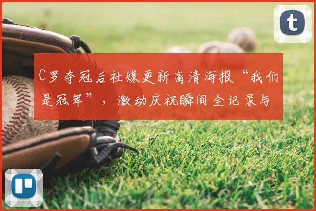 C罗夺冠后社媒更新高清海报“我们是冠军”，激动庆祝瞬间全记录与图片下载