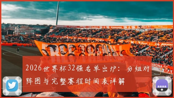 2026世界杯32强名单出炉：分组对阵图与完整赛程时间表详解