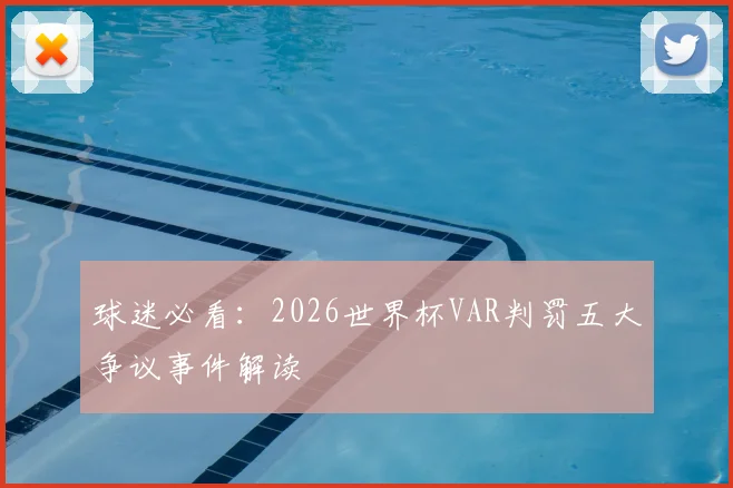 球迷必看：2026世界杯VAR判罚五大争议事件解读